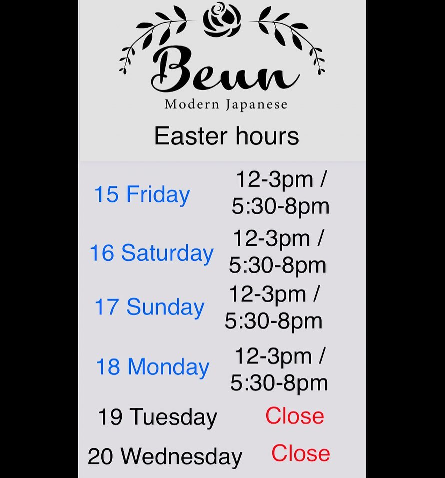 Easter hours 
15 Friday 
12-3pm / 5:30-8pm
16 Saturday 
12-3pm / 5:30-8pm
17 Sunday 
12-3pm / 5:30-8pm
18 Monday
12-3pm / 5:30-8pm
19 Tuesday 
Close 
20 Wednesday 
Close 

Please note a 10% Public holiday surcharge will be applied.
Tradings back to normal as
of 21 /04 Thursday 👋🏻