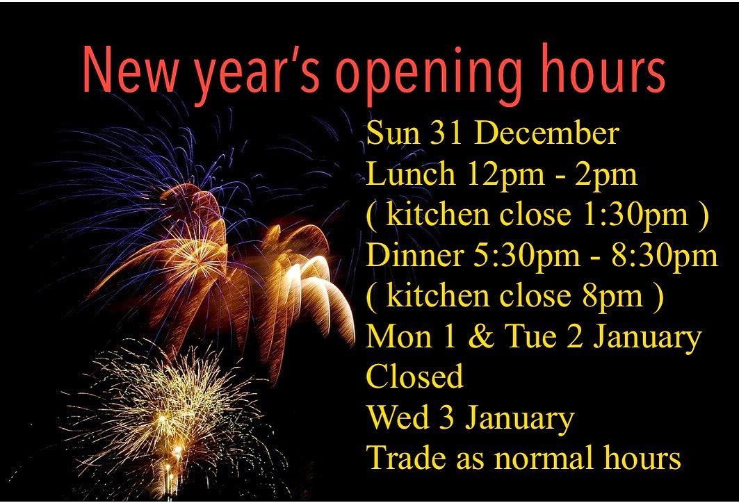 Sun 31 December 
Lunch 12pm - 2pm
( kitchen close 1:30pm )
Dinner 5:30pm - 8:30pm
( kitchen close 8pm )
Mon 1 & Tue 2 January 
Closed 
Wed 3 January 
Trade as normal hours